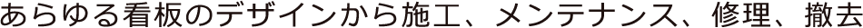あらゆる看板のデザインから施工、メンテナンス、修理、撤去